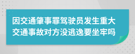 因交通肇事罪驾驶员发生重大交通事故对方没逃逸要坐牢吗