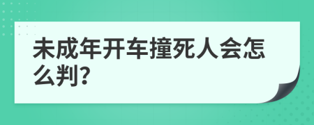 未成年开车撞死人会怎么判？