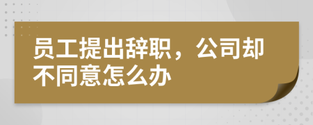 员工提出辞职，公司却不同意怎么办