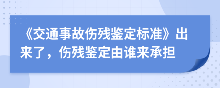 《交通事故伤残鉴定标准》出来了，伤残鉴定由谁来承担