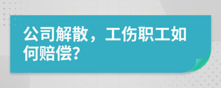公司解散，工伤职工如何赔偿？