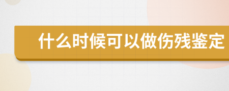 什么时候可以做伤残鉴定