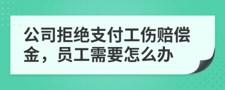 公司拒绝支付工伤赔偿金，员工需要怎么办