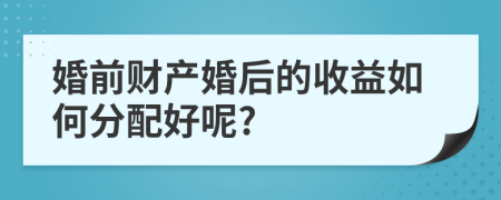 婚前财产婚后的收益如何分配好呢?