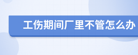 工伤期间厂里不管怎么办