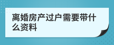 离婚房产过户需要带什么资料