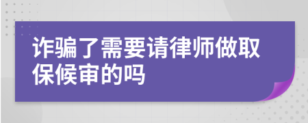 诈骗了需要请律师做取保候审的吗