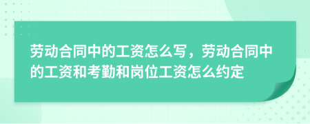 劳动合同中的工资怎么写，劳动合同中的工资和考勤和岗位工资怎么约定