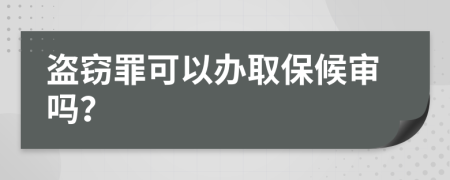 盗窃罪可以办取保候审吗？