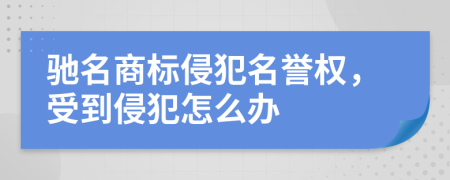 驰名商标侵犯名誉权，受到侵犯怎么办