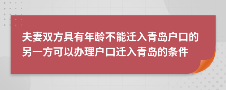 夫妻双方具有年龄不能迁入青岛户口的另一方可以办理户口迁入青岛的条件