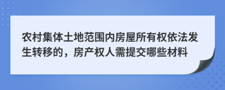 农村集体土地范围内房屋所有权依法发生转移的，房产权人需提交哪些材料