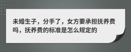 未婚生子，分手了，女方要承担抚养费吗，抚养费的标准是怎么规定的