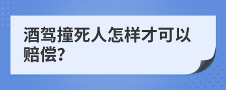 酒驾撞死人怎样才可以赔偿？