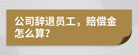 公司辞退员工，赔偿金怎么算？