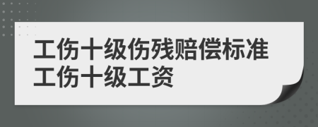 工伤十级伤残赔偿标准工伤十级工资