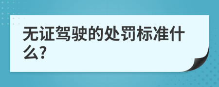 无证驾驶的处罚标准什么?