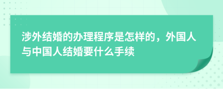 涉外结婚的办理程序是怎样的，外国人与中国人结婚要什么手续