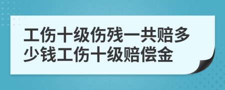 工伤十级伤残一共赔多少钱工伤十级赔偿金