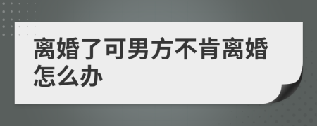 离婚了可男方不肯离婚怎么办