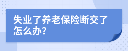 失业了养老保险断交了怎么办？