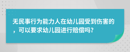 无民事行为能力人在幼儿园受到伤害的，可以要求幼儿园进行赔偿吗？