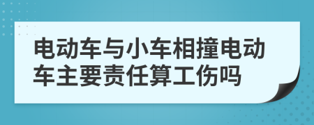 电动车与小车相撞电动车主要责任算工伤吗