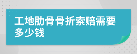 工地肋骨骨折索赔需要多少钱