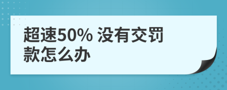 超速50% 没有交罚款怎么办