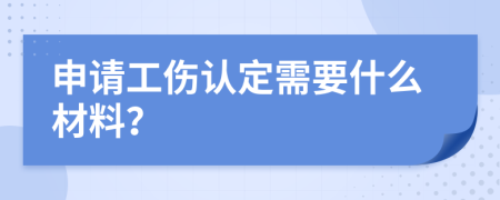 申请工伤认定需要什么材料？