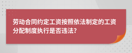 劳动合同约定工资按照依法制定的工资分配制度执行是否违法？