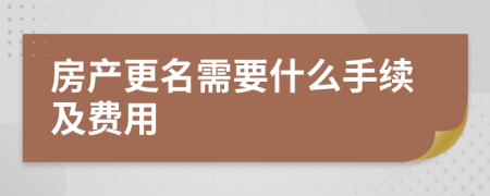 房产更名需要什么手续及费用