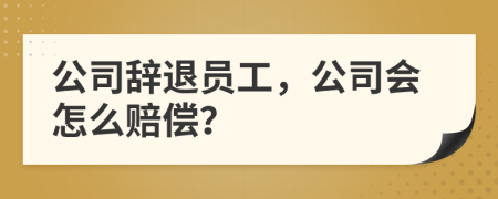 公司辞退员工，公司会怎么赔偿？