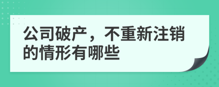 公司破产，不重新注销的情形有哪些