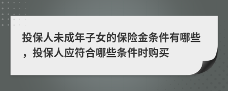 投保人未成年子女的保险金条件有哪些，投保人应符合哪些条件时购买