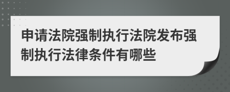 申请法院强制执行法院发布强制执行法律条件有哪些