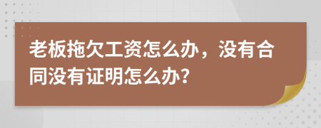 老板拖欠工资怎么办，没有合同没有证明怎么办？