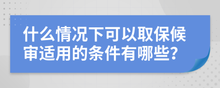 什么情况下可以取保候审适用的条件有哪些？