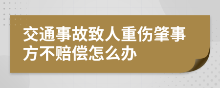 交通事故致人重伤肇事方不赔偿怎么办