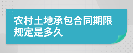 农村土地承包合同期限规定是多久