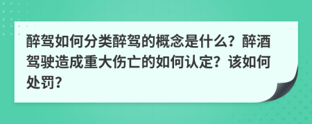 醉驾如何分类醉驾的概念是什么？醉酒驾驶造成重大伤亡的如何认定？该如何处罚？