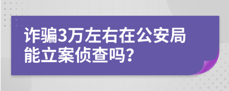 诈骗3万左右在公安局能立案侦查吗？