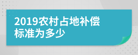 2019农村占地补偿标准为多少