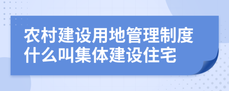 农村建设用地管理制度什么叫集体建设住宅