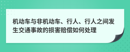 机动车与非机动车、行人、行人之间发生交通事故的损害赔偿如何处理