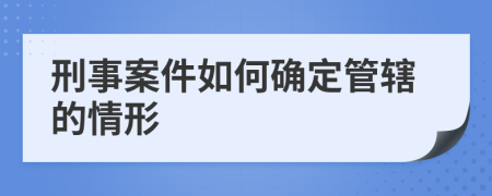 刑事案件如何确定管辖的情形