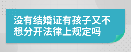 没有结婚证有孩子又不想分开法律上规定吗