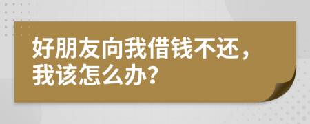 好朋友向我借钱不还，我该怎么办？