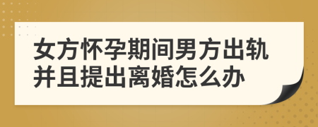 女方怀孕期间男方出轨并且提出离婚怎么办