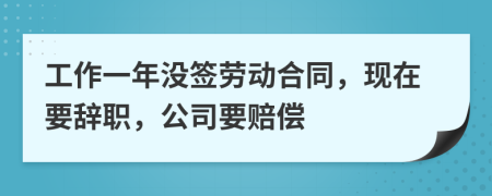 工作一年没签劳动合同，现在要辞职，公司要赔偿